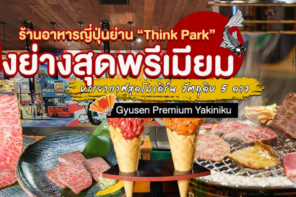 แวะเที่ยว Think Park ขี้นรถไฟใต้ดินสถานีสุดคูล มาโผล่กินเนื้อย่างระดับพรีเมียมดังที่ Gyusen Premium Yakiniku