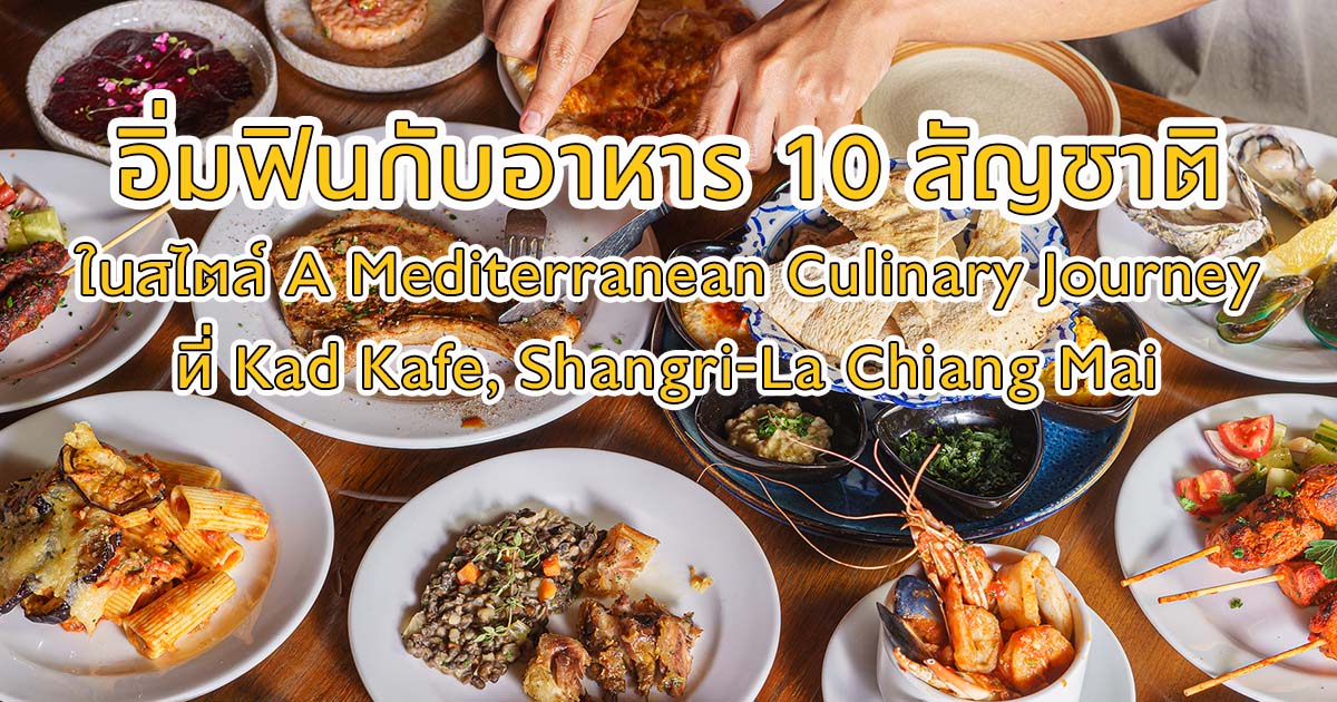 เปิดประสบการณ์กับอาหารภูมิภาค Mediterranean กว่า 60 เมนู จาก 10 ประเทศพร้อมเสิร์ฟในที่เดียว กับบุฟเฟต์อิ่มไม่อั้นที่โรงแรม แชงกรี-ลา เชียงใหม่