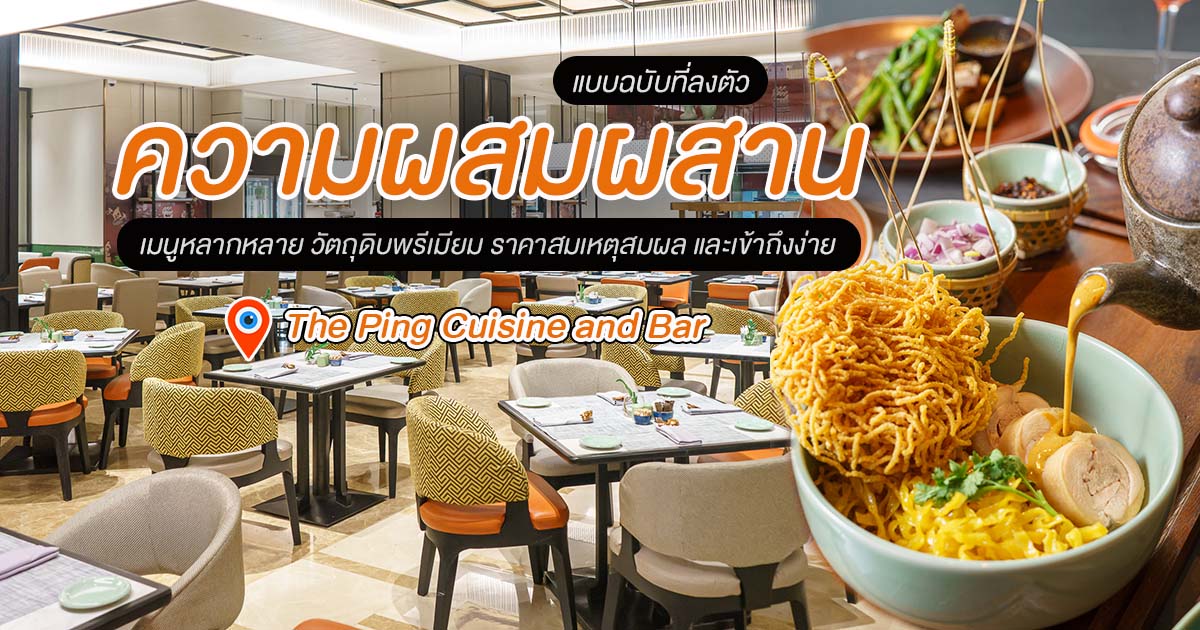 หลากหลายสไตล์ กับวัตถุดิบชั้นเยี่ยม ในบรรยากาศที่เข้าถึงสบาย กรุ่นกลิ่นความสดใหม่จาก The Ping Cuisine & Bar