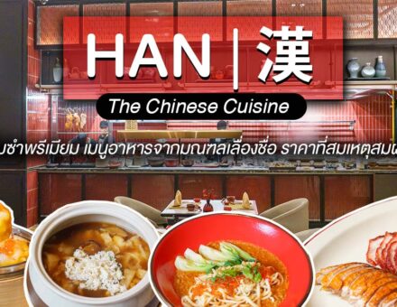 มาที่เดียว จบ ครบ กับความหลากหลายในรสชาติที่นำมาจากทั่วเมืองจีนที่ HAN The Chinese Cuisine