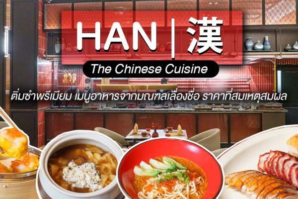 มาที่เดียว จบ ครบ กับความหลากหลายในรสชาติที่นำมาจากทั่วเมืองจีนที่ HAN The Chinese Cuisine