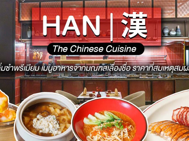 มาที่เดียว จบ ครบ กับความหลากหลายในรสชาติที่นำมาจากทั่วเมืองจีนที่ HAN The Chinese Cuisine